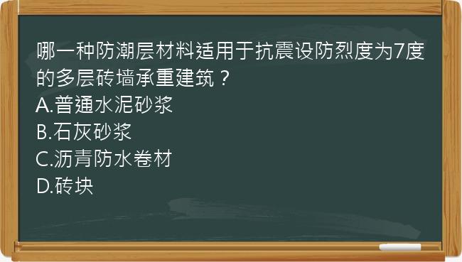 哪一种防潮层材料适用于抗震设防烈度为7度的多层砖墙承重建筑？