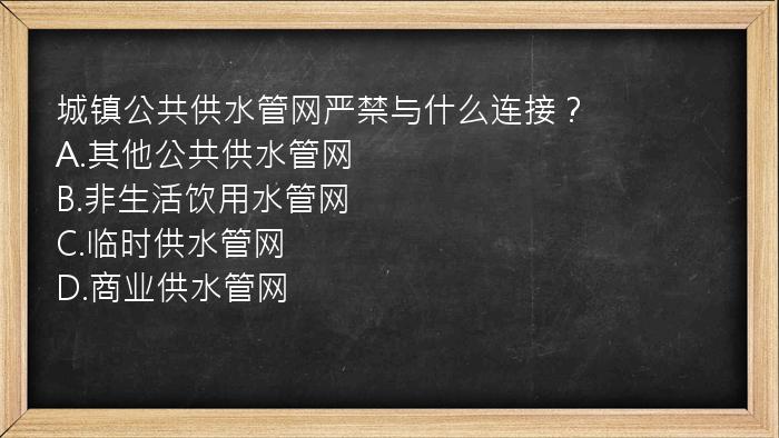 城镇公共供水管网严禁与什么连接？