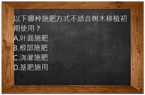 以下哪种施肥方式不适合树木移植初期使用？