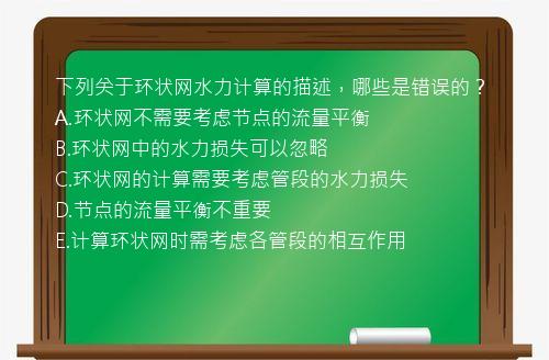 下列关于环状网水力计算的描述，哪些是错误的？