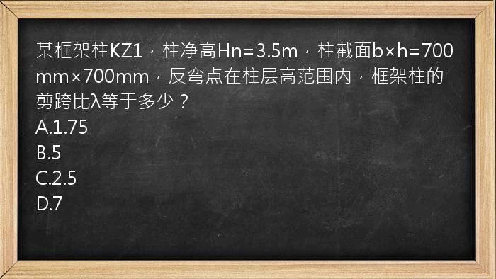 某框架柱KZ1，柱净高Hn=3.5m，柱截面b×h=700mm×700mm，反弯点在柱层高范围内，框架柱的剪跨比λ等于多少？