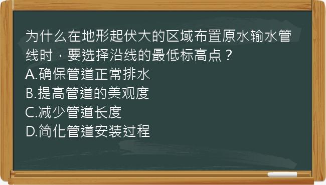 为什么在地形起伏大的区域布置原水输水管线时，要选择沿线的最低标高点？