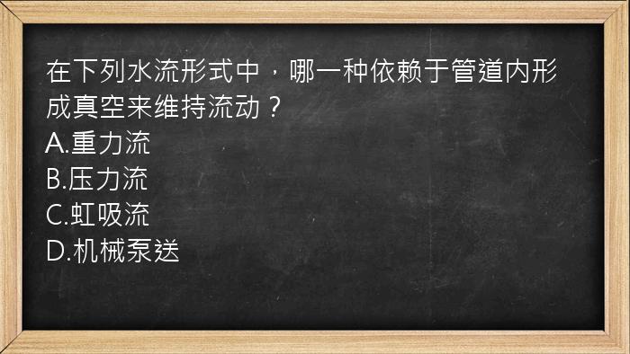 在下列水流形式中，哪一种依赖于管道内形成真空来维持流动？