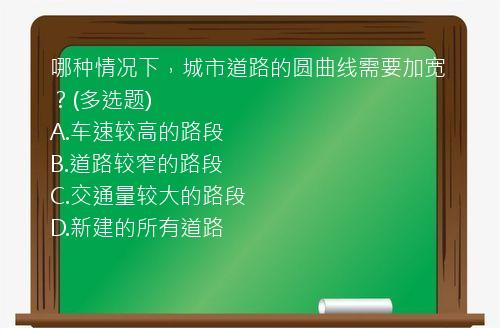 哪种情况下，城市道路的圆曲线需要加宽？(多选题)