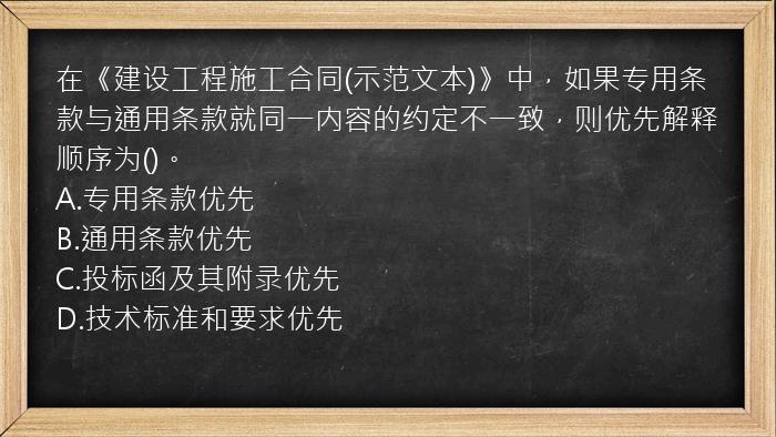 在《建设工程施工合同(示范文本)》中，如果专用条款与通用条款就同一内容的约定不一致，则优先解释顺序为()。