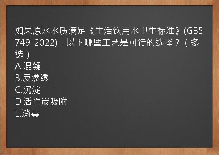 如果原水水质满足《生活饮用水卫生标准》(GB5749-2022)，以下哪些工艺是可行的选择？（多选）