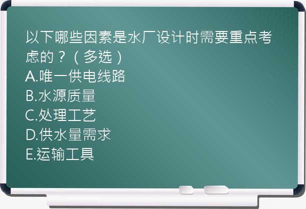 以下哪些因素是水厂设计时需要重点考虑的？（多选）