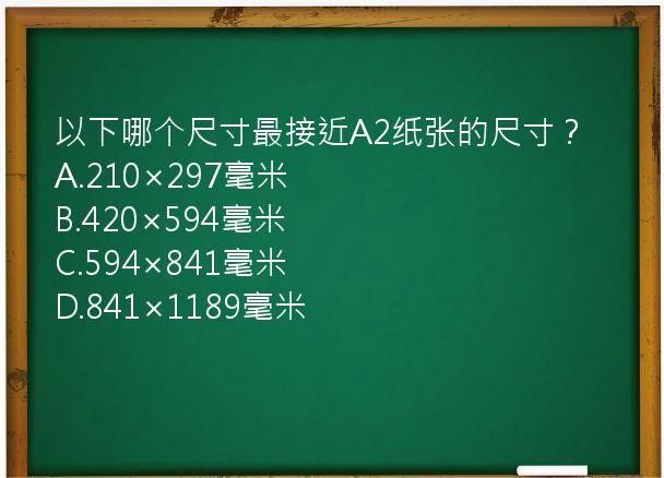 以下哪个尺寸最接近A2纸张的尺寸？