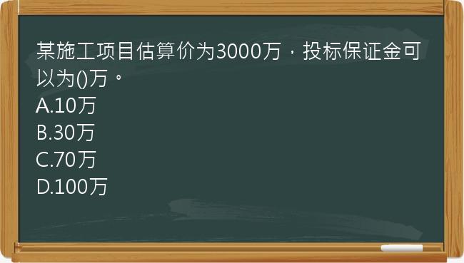 某施工项目估算价为3000万，投标保证金可以为()万。