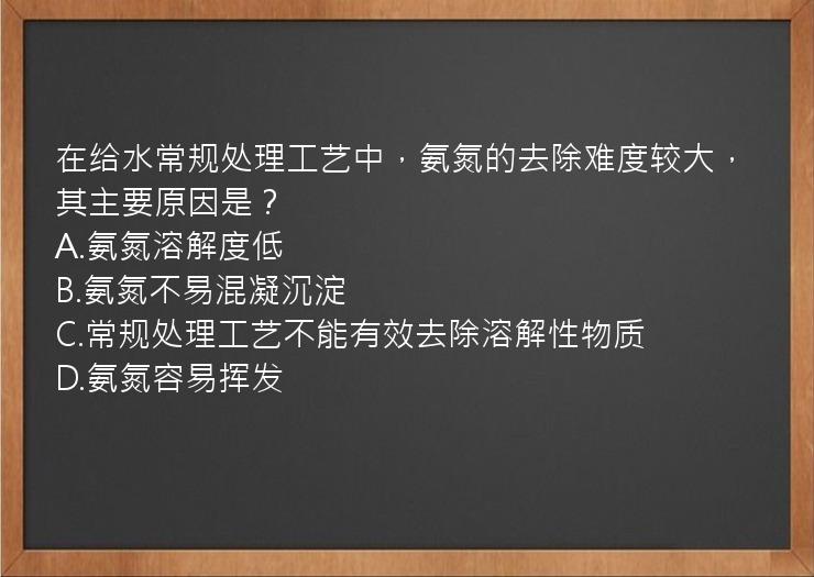 在给水常规处理工艺中，氨氮的去除难度较大，其主要原因是？