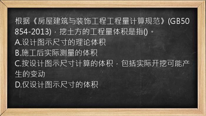 根据《房屋建筑与装饰工程工程量计算规范》(GB50854-2013)，挖土方的工程量体积是指()。