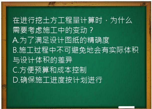 在进行挖土方工程量计算时，为什么需要考虑施工中的变动？