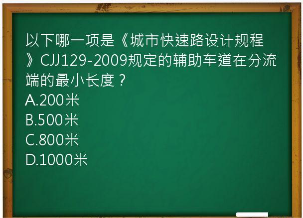 以下哪一项是《城市快速路设计规程》CJJ129-2009规定的辅助车道在分流端的最小长度？