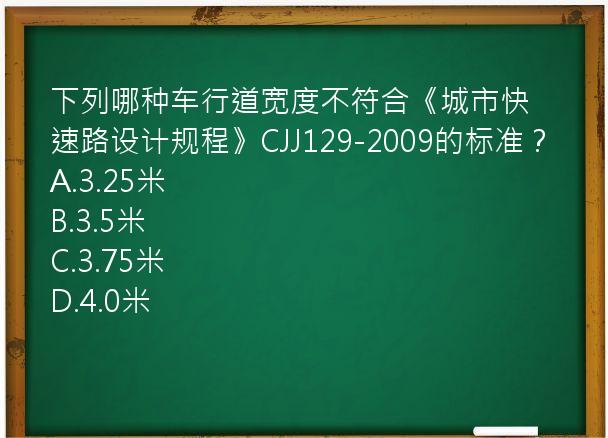 下列哪种车行道宽度不符合《城市快速路设计规程》CJJ129-2009的标准？