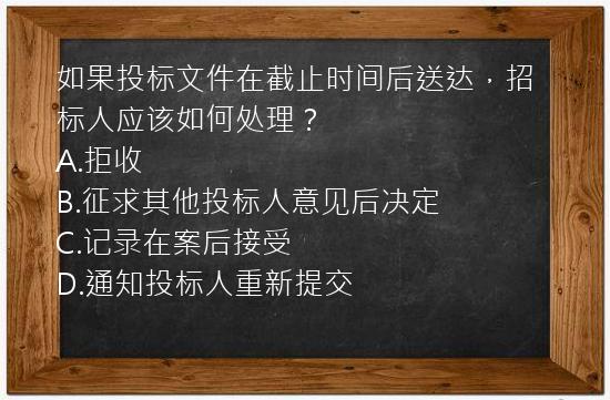 如果投标文件在截止时间后送达，招标人应该如何处理？