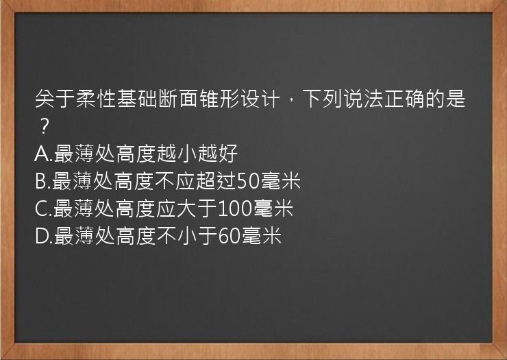 关于柔性基础断面锥形设计，下列说法正确的是？