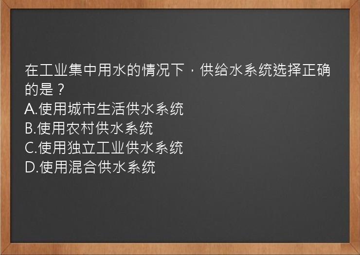 在工业集中用水的情况下，供给水系统选择正确的是？