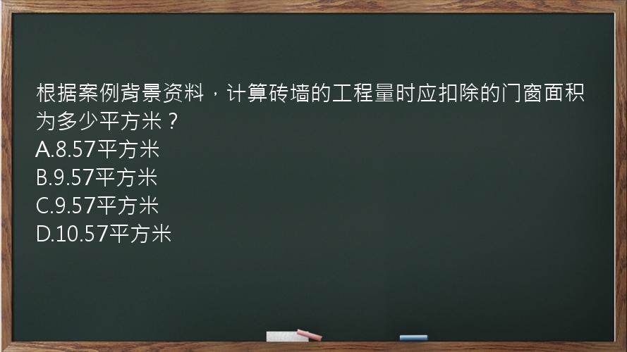 根据案例背景资料，计算砖墙的工程量时应扣除的门窗面积为多少平方米？