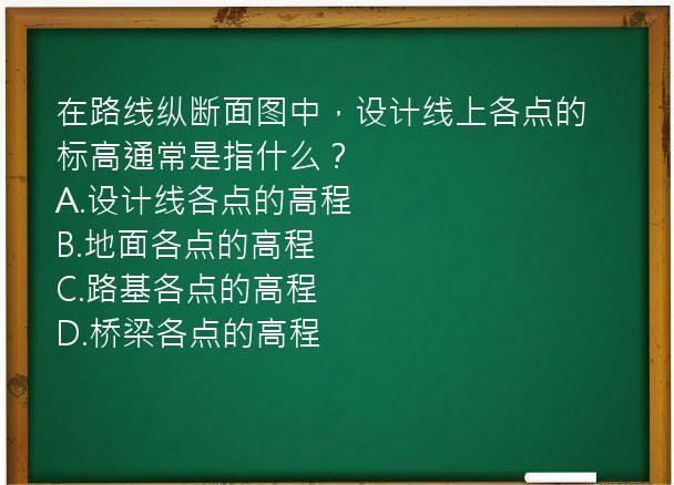 在路线纵断面图中，设计线上各点的标高通常是指什么？