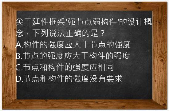 关于延性框架'强节点弱构件'的设计概念，下列说法正确的是？