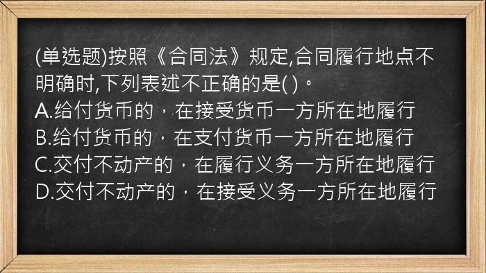 (单选题)按照《合同法》规定,合同履行地点不明确时,下列表述不正确的是(