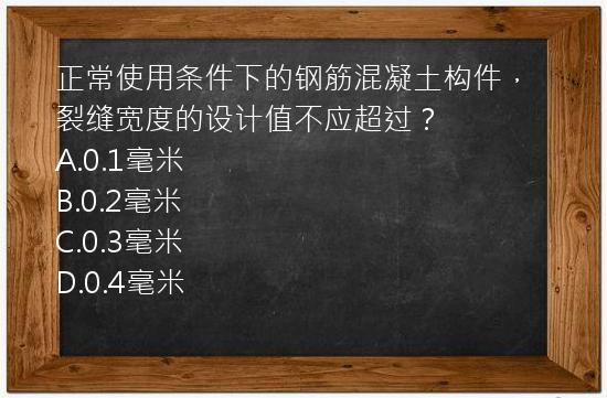 正常使用条件下的钢筋混凝土构件，裂缝宽度的设计值不应超过？