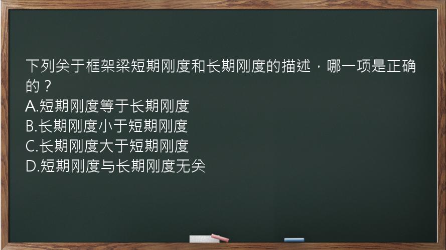 下列关于框架梁短期刚度和长期刚度的描述，哪一项是正确的？