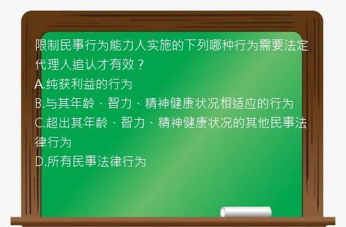 限制民事行为能力人实施的下列哪种行为需要法定代理人追认才有效？