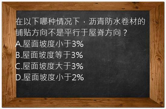 在以下哪种情况下，沥青防水卷材的铺贴方向不是平行于屋脊方向？