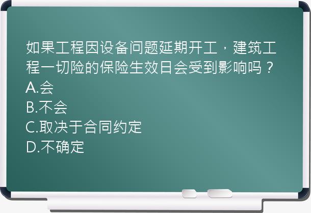 如果工程因设备问题延期开工，建筑工程一切险的保险生效日会受到影响吗？