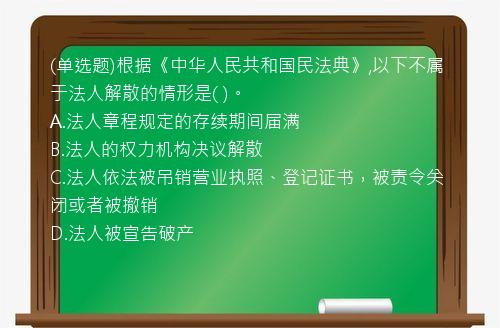 (单选题)根据《中华人民共和国民法典》,以下不属于法人解散的情形是(