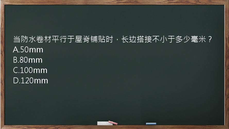 当防水卷材平行于屋脊铺贴时，长边搭接不小于多少毫米？