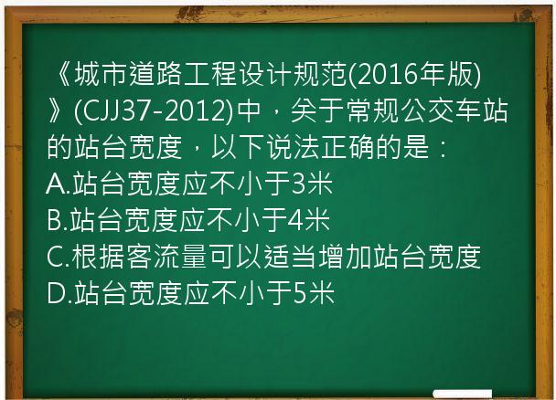 《城市道路工程设计规范(2016年版)》(CJJ37-2012)中，关于常规公交车站的站台宽度，以下说法正确的是：