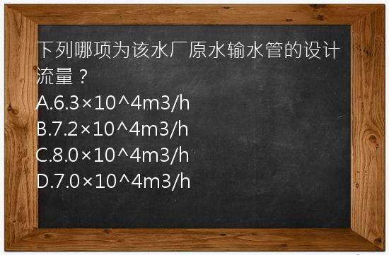 下列哪项为该水厂原水输水管的设计流量？