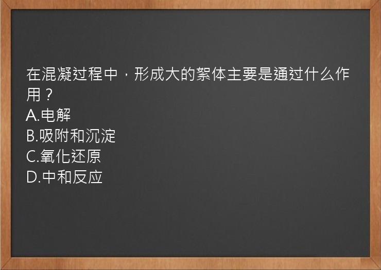 在混凝过程中，形成大的絮体主要是通过什么作用？