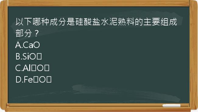 以下哪种成分是硅酸盐水泥熟料的主要组成部分？