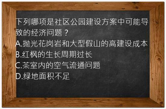 下列哪项是社区公园建设方案中可能导致的经济问题？