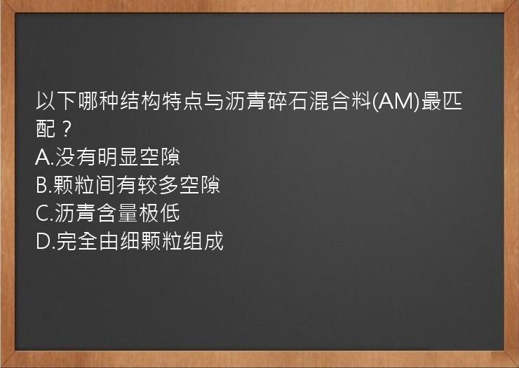 以下哪种结构特点与沥青碎石混合料(AM)最匹配？