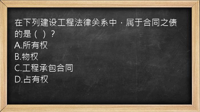 在下列建设工程法律关系中，属于合同之债的是（）？