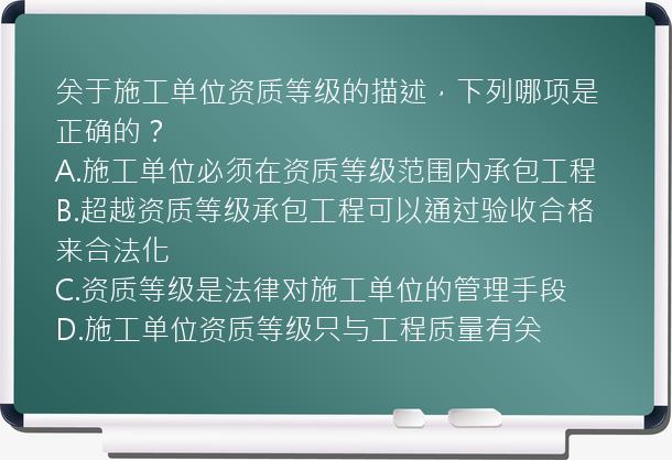 关于施工单位资质等级的描述，下列哪项是正确的？