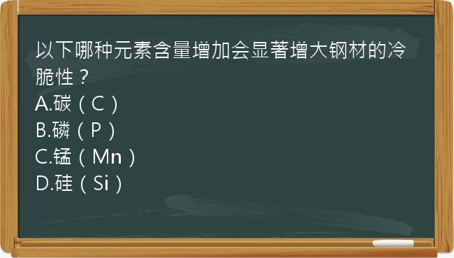 以下哪种元素含量增加会显著增大钢材的冷脆性？