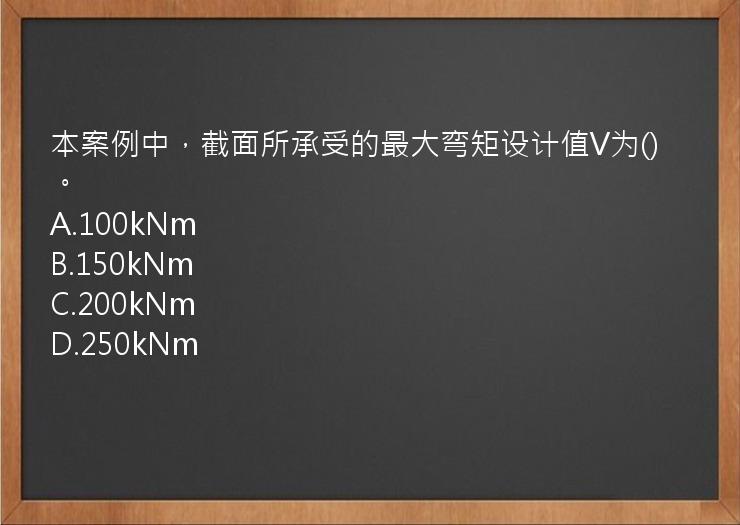 本案例中，截面所承受的最大弯矩设计值V为()。