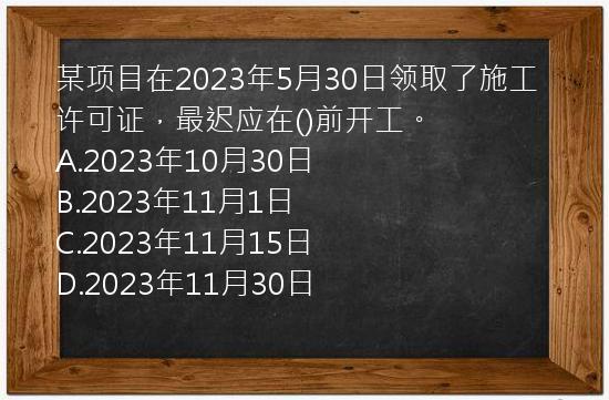 某项目在2023年5月30日领取了施工许可证，最迟应在()前开工。