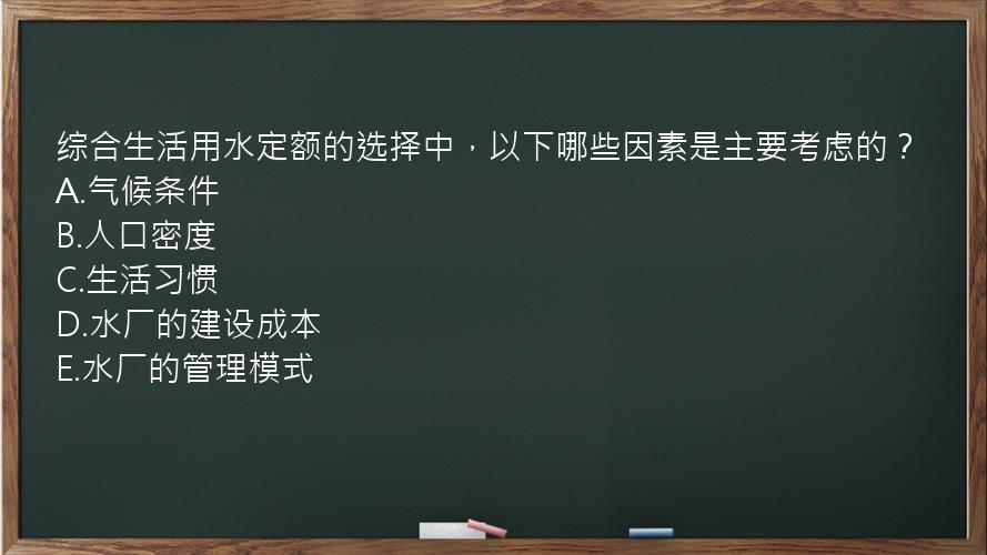 综合生活用水定额的选择中，以下哪些因素是主要考虑的？