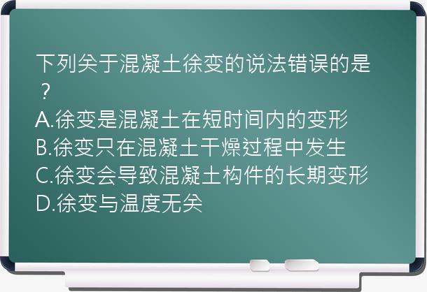 下列关于混凝土徐变的说法错误的是？