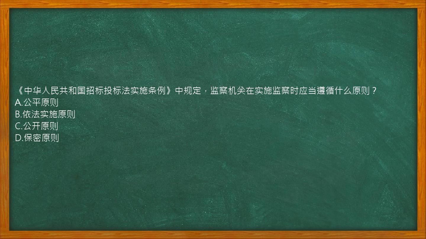 《中华人民共和国招标投标法实施条例》中规定，监察机关在实施监察时应当遵循什么原则？