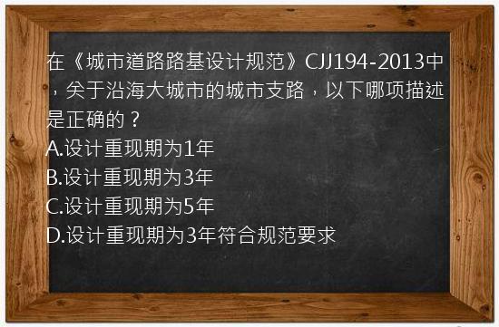 在《城市道路路基设计规范》CJJ194-2013中，关于沿海大城市的城市支路，以下哪项描述是正确的？