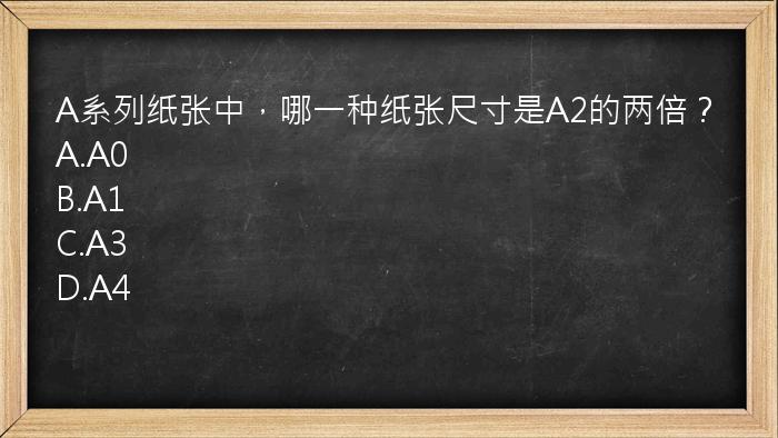 A系列纸张中，哪一种纸张尺寸是A2的两倍？