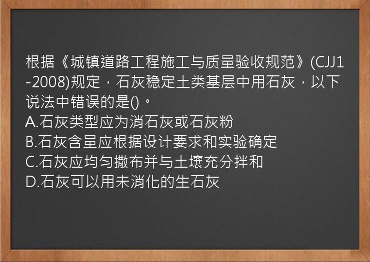 根据《城镇道路工程施工与质量验收规范》(CJJ1-2008)规定，石灰稳定土类基层中用石灰，以下说法中错误的是()。