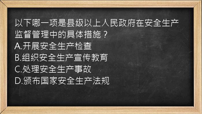 以下哪一项是县级以上人民政府在安全生产监督管理中的具体措施？